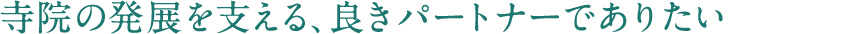 寺院の長期的な発展を願う、最高のパートナーでありたい